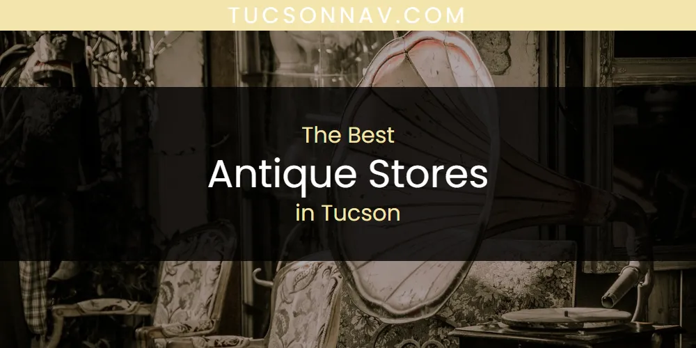 Discover the Best Antique Stores in Tucson (2026)