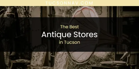 Discover the Best Antique Stores in Tucson