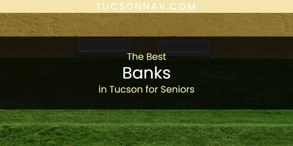 Best Banks in Tucson for Seniors: 2026 Ultimate Guide