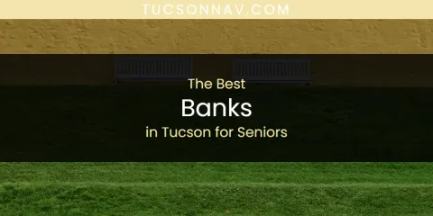 Best Banks in Tucson for Seniors: Ultimate Guide