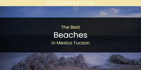 Mexico Tucson's Best Beaches Spots
