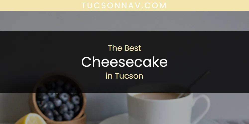 The Top-Rated Cheesecake in Tucson for 2026