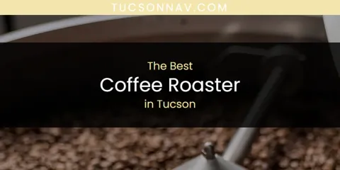 Best Coffee Roaster in Tucson: Complete Guide