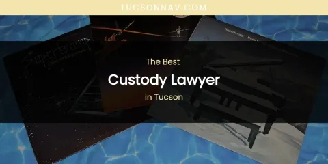 Tucson's Best Custody Lawyer