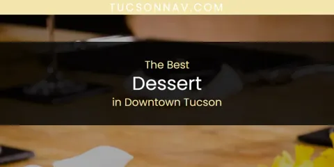 The Absolute Best Dessert in Downtown Tucson
