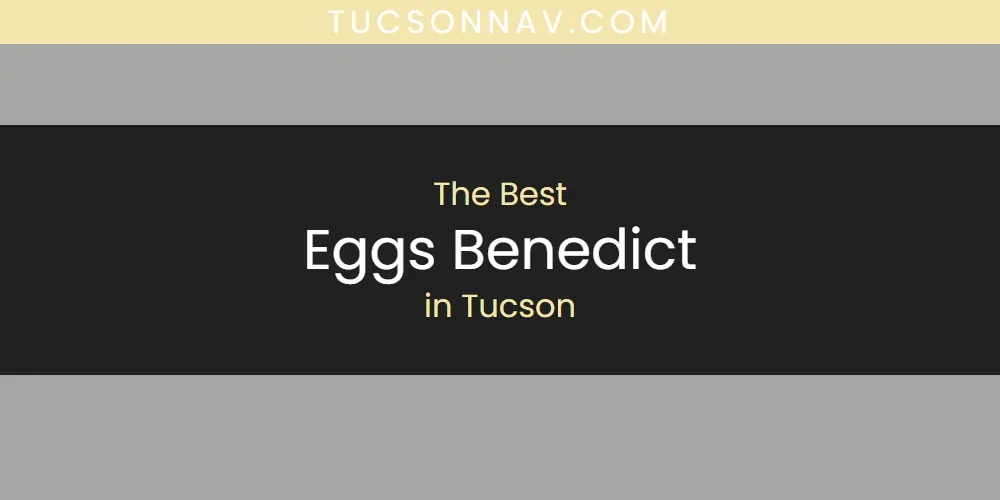 Tucson's Best Eggs Benedict [Updated 2025]