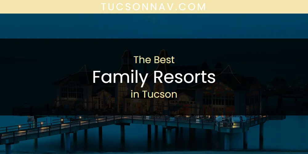 Best Family Resorts in Tucson: Our Expert Picks for 2026