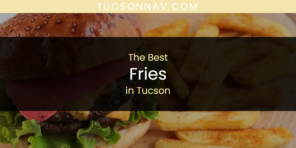Tucson's Best Fries [Updated 2025]