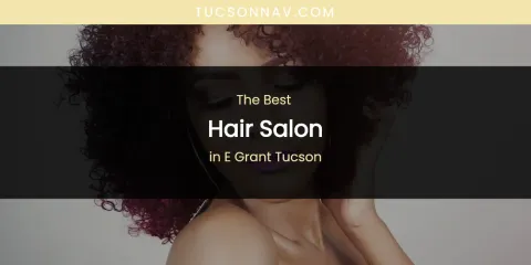 The Absolute Best Hair Salon in E Grant Tucson