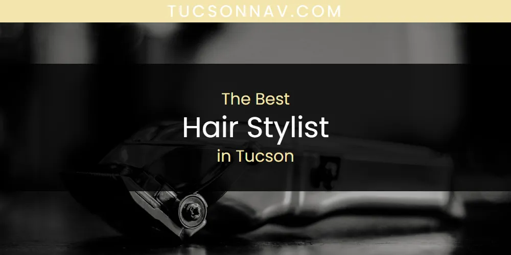 Tucson's Best Hair Stylist [Updated 2025]