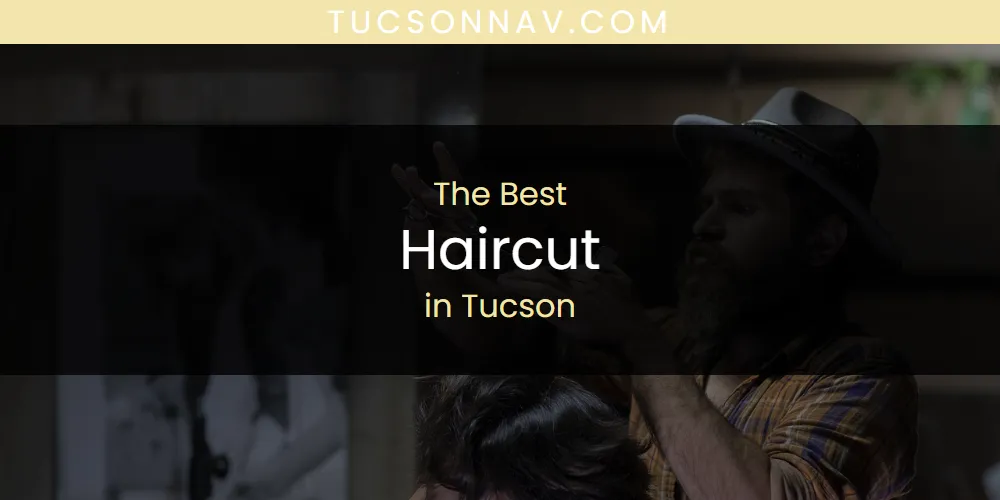 Best Haircut in Tucson: Our Expert Picks for 2026