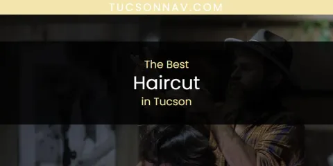 Best Haircut in Tucson: Our Expert Picks