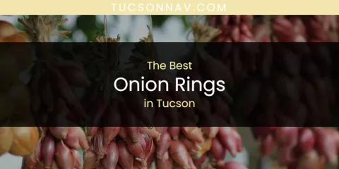 Ranked: Best Onion Rings in Tucson