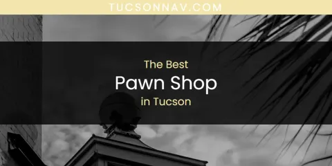 Best Pawn Shop in Tucson: Complete Guide