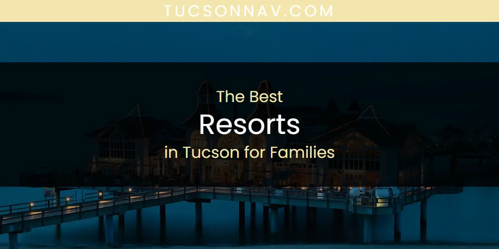 The Top-Rated Resorts in Tucson for Families for 2026