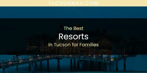 The Top-Rated Resorts in Tucson for Families