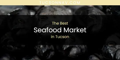 Discover the Best Seafood Market in Tucson