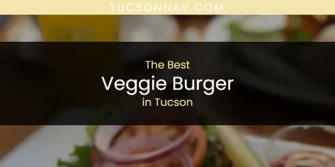 Ranked: Best Veggie Burger in Tucson