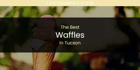 The Best Waffles in Tucson List