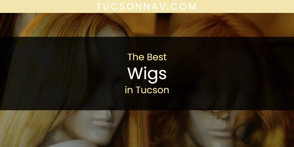 Best Wigs in Tucson: Complete Guide (2026)